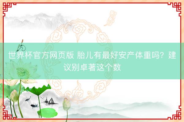 世界杯官方网页版 胎儿有最好安产体重吗?建议别卓著这个数