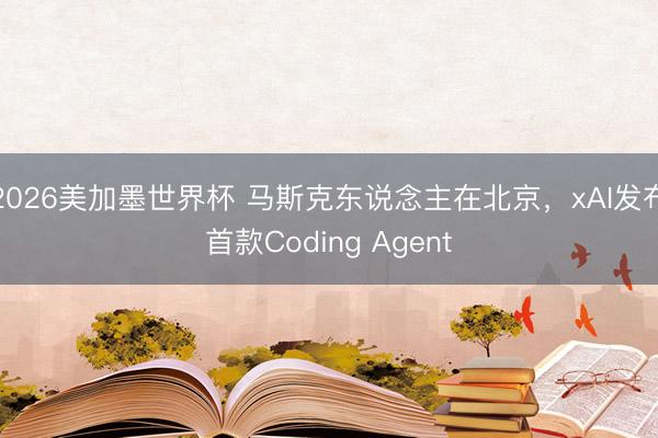 2026美加墨世界杯 马斯克东说念主在北京，xAI发布首款Coding Agent
