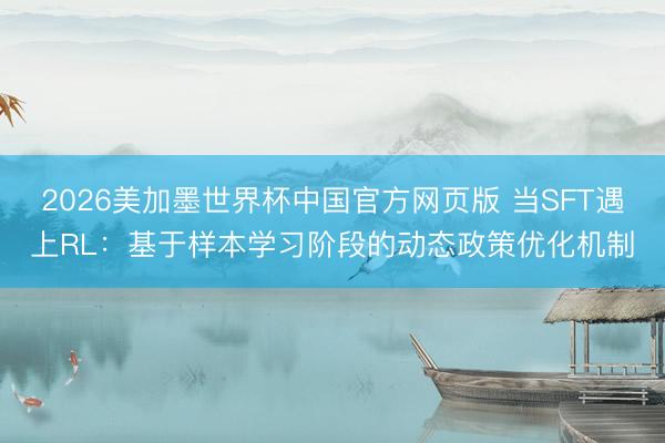 2026美加墨世界杯中国官方网页版 当SFT遇上RL：基于样本学习阶段的动态政策优化机制