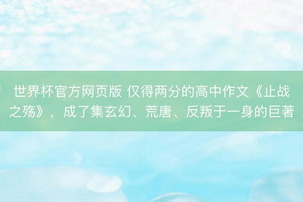 世界杯官方网页版 仅得两分的高中作文《止战之殇》，成了集玄幻、荒唐、反叛于一身的巨著