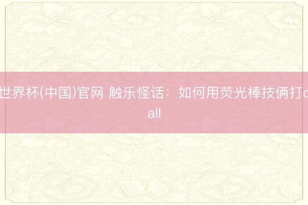 世界杯(中国)官网 触乐怪话：如何用荧光棒技俩打call