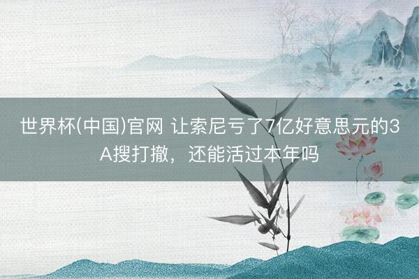 世界杯(中国)官网 让索尼亏了7亿好意思元的3A搜打撤，还能活过本年吗