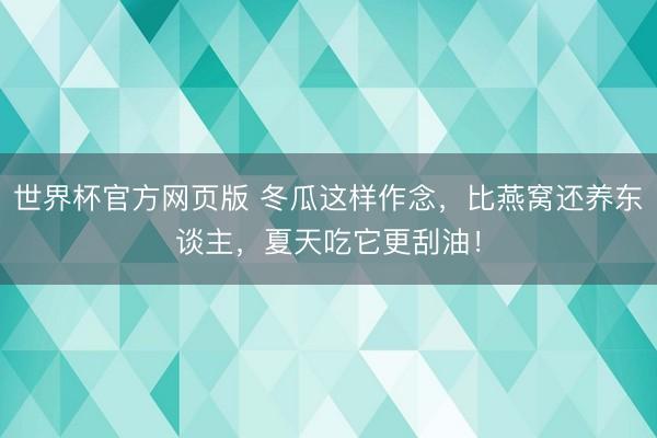 世界杯官方网页版 冬瓜这样作念,比燕窝还养东谈主,夏天吃它更刮油!