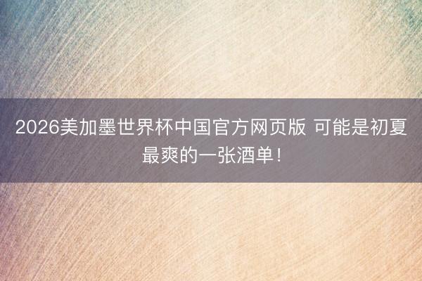 2026美加墨世界杯中国官方网页版 可能是初夏最爽的一张酒单!