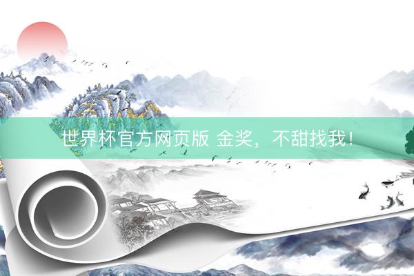 世界杯官方网页版 金奖,不甜找我!