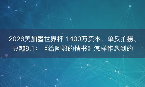2026美加墨世界杯 1400万资本、单反拍摄、豆瓣9.1：《给阿嬷的情书》怎样作念到的