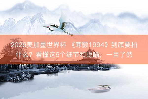 2026美加墨世界杯 《寒颤1994》到底要拍什么？看懂这6个细节和隐喻，一目了然