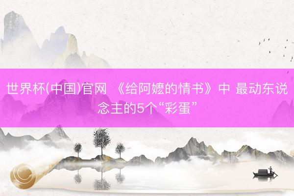 世界杯(中国)官网 《给阿嬷的情书》中 最动东说念主的5个“彩蛋”