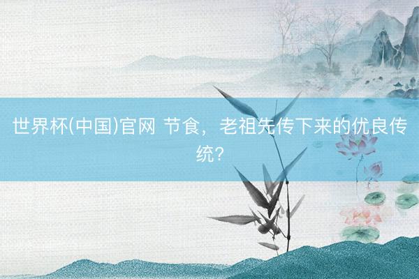 世界杯(中国)官网 节食，老祖先传下来的优良传统?