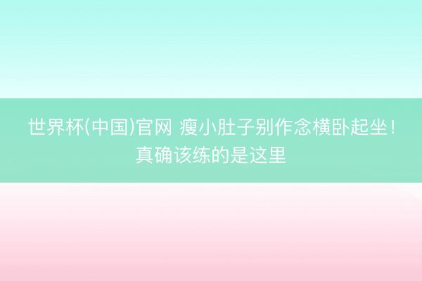 世界杯(中国)官网 瘦小肚子别作念横卧起坐！真确该练的是这里