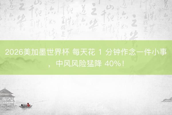 2026美加墨世界杯 每天花 1 分钟作念一件小事,中风风险猛降 40%!