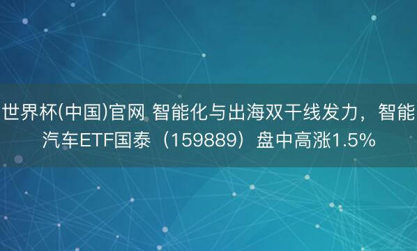 世界杯(中国)官网 智能化与出海双干线发力，智能汽车ETF国泰（159889）盘中高涨1.5%