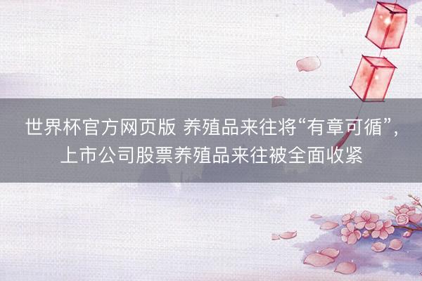 世界杯官方网页版 养殖品来往将“有章可循”，上市公司股票养殖品来往被全面收紧