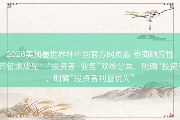 2026美加墨世界杯中国官方网页版 券商顺应性管制范例公开征求成见:“投资者+业务”双维分类,明确“投资者利益优先”
