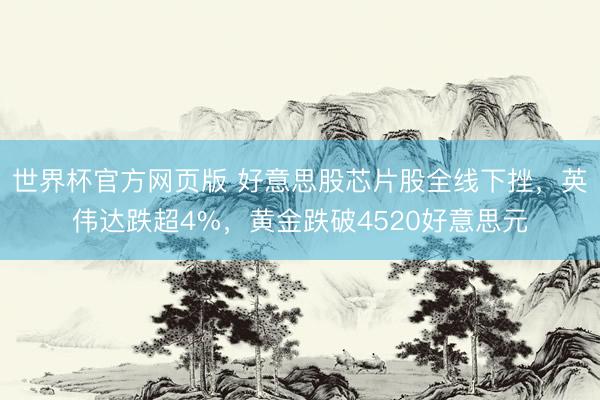 世界杯官方网页版 好意思股芯片股全线下挫，英伟达跌超4%，黄金跌破4520好意思元