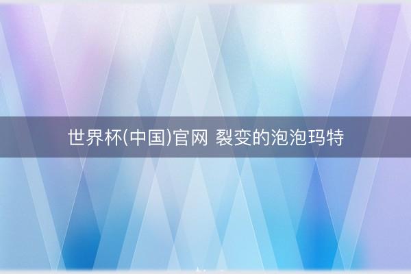 世界杯(中国)官网 裂变的泡泡玛特
