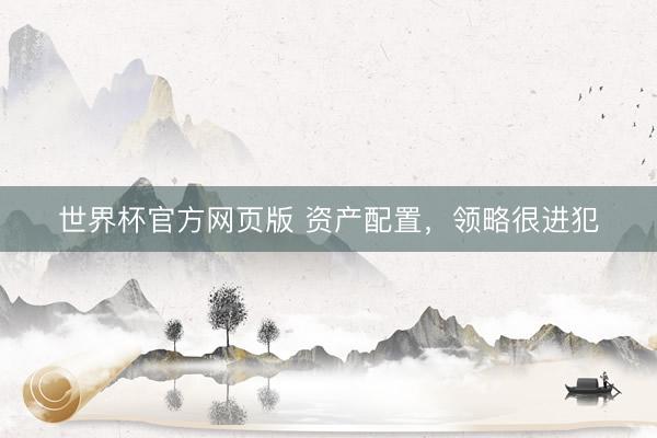 世界杯官方网页版 资产配置，领略很进犯