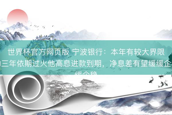 世界杯官方网页版 宁波银行：本年有较大界限的三年依期过火他高息进款到期，净息差有望缓缓企稳