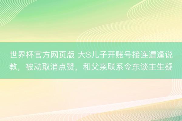 世界杯官方网页版 大S儿子开账号接连遭逢说教,被动取消点赞,和父亲联系令东谈主生疑