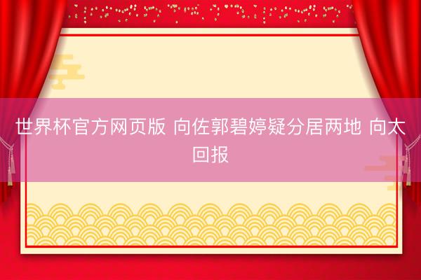 世界杯官方网页版 向佐郭碧婷疑分居两地 向太回报
