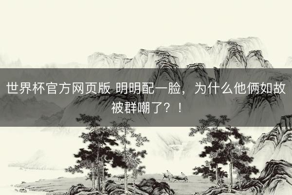 世界杯官方网页版 明明配一脸，为什么他俩如故被群嘲了？！