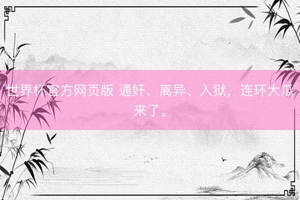 世界杯官方网页版 通奸、离异、入狱，连环大瓜来了。