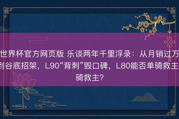 世界杯官方网页版 乐谈两年千里浮录：从月销过万到谷底招架，L90“背刺”毁口碑，L80能否单骑救主？