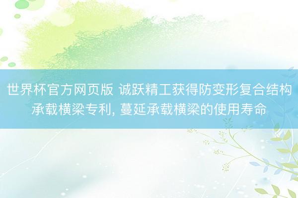 世界杯官方网页版 诚跃精工获得防变形复合结构承载横梁专利， 蔓延承载横梁的使用寿命