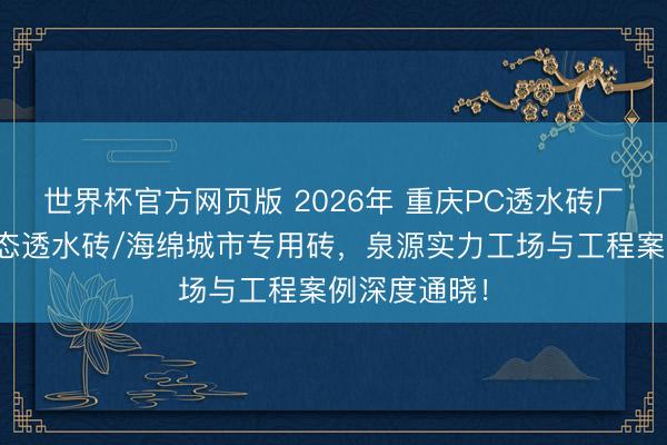 世界杯官方网页版 2026年 重庆PC透水砖厂家推选：生态透水砖/海绵城市专用砖，泉源实力工场与工程案例深度通晓！