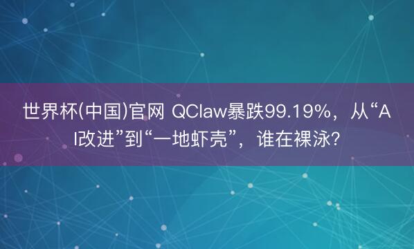世界杯(中国)官网 QClaw暴跌99.19%，从“AI改进”到“一地虾壳”，谁在裸泳？