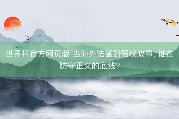 世界杯官方网页版 当海外法碰到强权政事, 谁在防守正义的底线?