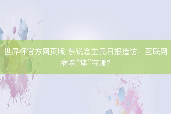 世界杯官方网页版 东说念主民日报造访：互联网病院“堵”在哪？