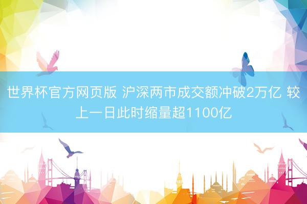 世界杯官方网页版 沪深两市成交额冲破2万亿 较上一日此时缩量超1100亿