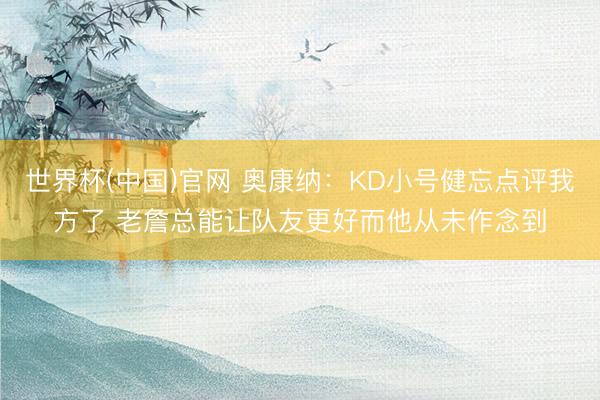 世界杯(中国)官网 奥康纳:KD小号健忘点评我方了 老詹总能让队友更好而他从未作念到