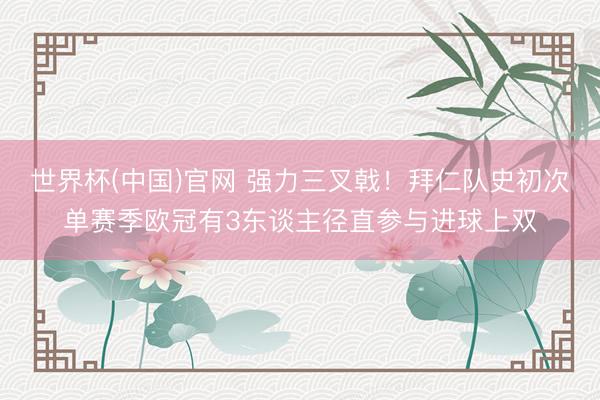 世界杯(中国)官网 强力三叉戟！拜仁队史初次单赛季欧冠有3东谈主径直参与进球上双