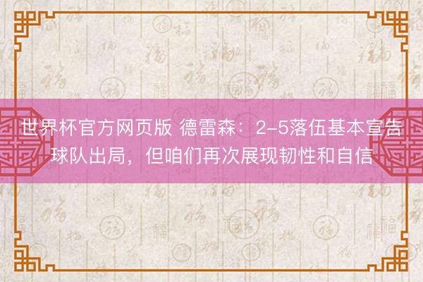 世界杯官方网页版 德雷森：2-5落伍基本宣告球队出局，但咱们再次展现韧性和自信
