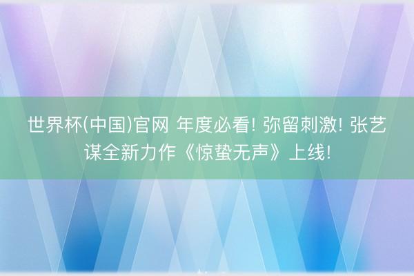 世界杯(中国)官网 年度必看! 弥留刺激! 张艺谋全新力作《惊蛰无声》上线!