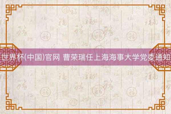 世界杯(中国)官网 曹荣瑞任上海海事大学党委通知