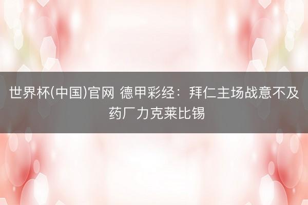 世界杯(中国)官网 德甲彩经:拜仁主场战意不及 药厂力克莱比锡