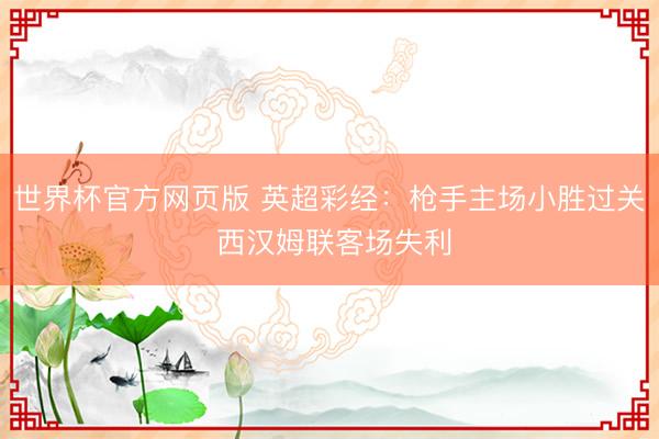 世界杯官方网页版 英超彩经：枪手主场小胜过关 西汉姆联客场失利