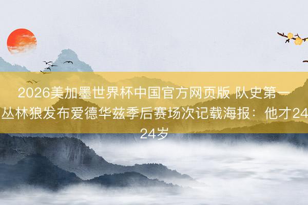 2026美加墨世界杯中国官方网页版 队史第一！丛林狼发布爱德华兹季后赛场次记载海报：他才24岁