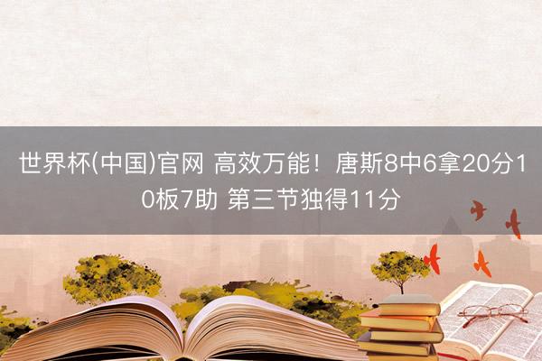 世界杯(中国)官网 高效万能！唐斯8中6拿20分10板7助 第三节独得11分