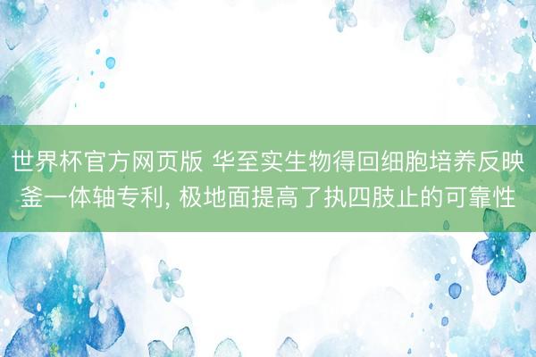 世界杯官方网页版 华至实生物得回细胞培养反映釜一体轴专利， 极地面提高了执四肢止的可靠性