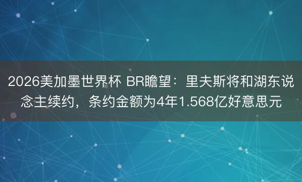 2026美加墨世界杯 BR瞻望：里夫斯将和湖东说念主续约，条约金额为4年1.568亿好意思元
