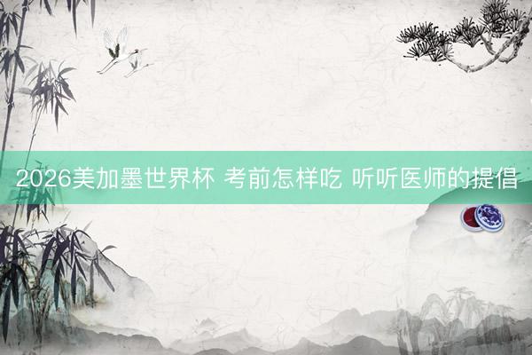 2026美加墨世界杯 考前怎样吃 听听医师的提倡