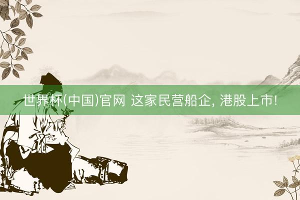 世界杯(中国)官网 这家民营船企， 港股上市!