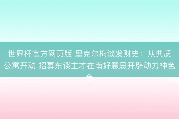 世界杯官方网页版 里克尔梅谈发财史：从典质公寓开动 招募东谈主才在南好意思开辟动力神色