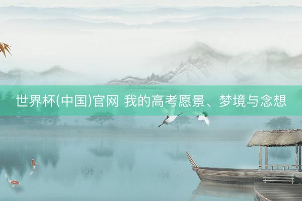 世界杯(中国)官网 我的高考愿景、梦境与念想