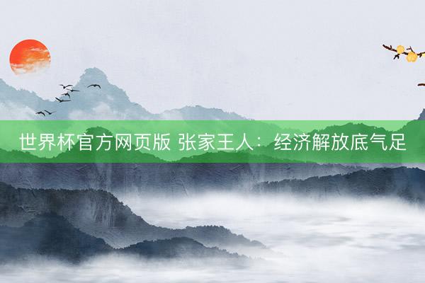 世界杯官方网页版 张家王人：经济解放底气足