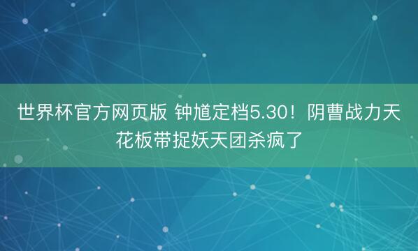世界杯官方网页版 钟馗定档5.30！阴曹战力天花板带捉妖天团杀疯了